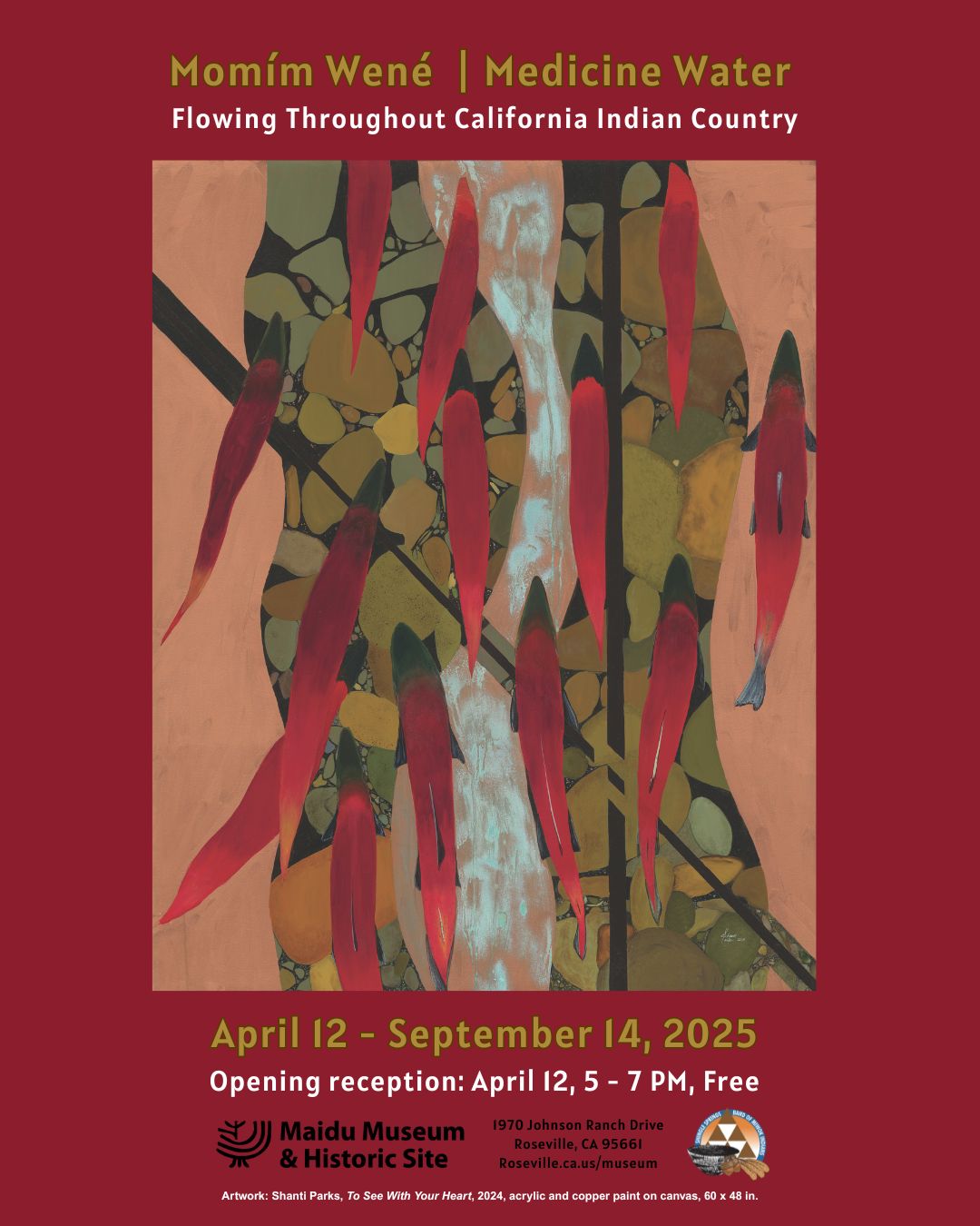 Momim Wene: Flowing throughout California Indian Country. April 12 to September 14, 2025. Opening reception: April 12, 5 to 8pm. Logos for Maidu Museum & Historic Site and Shingle Springs Band of Miwok Indians. 1970 Johnson Ranch Drive, Roseville, CA 95661. Artwork: Shanti Parks, To See With Your Hear, 2024, acrylic and copper paint on canvas, 60x48 inches.